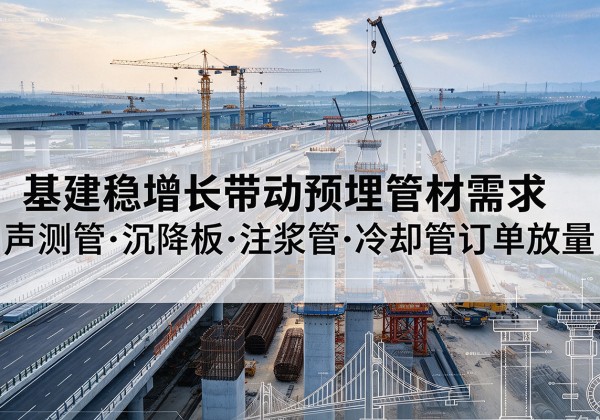 南和基建稳增长带动预埋监测管材需求，声测管、沉降板、注浆管订单持续放量