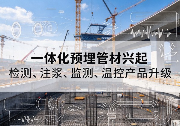 南和一体化管材产品兴起，声测注浆一体管、多功能预埋管应用增多
