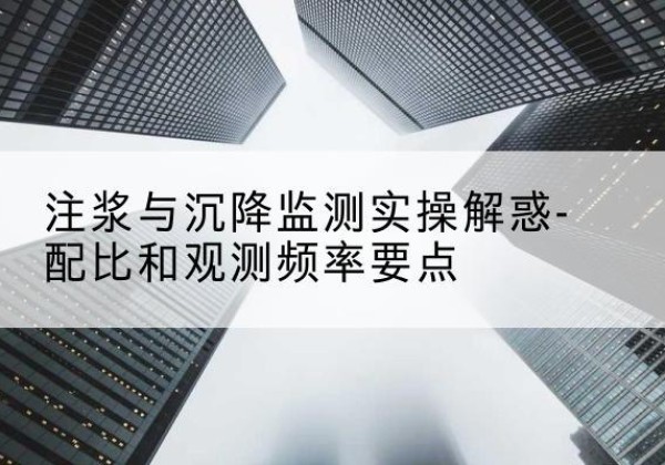 南和水泥浆配比不当会不会造成注浆管堵管？-注浆与沉降监测实操解惑-配比和观测频率要点