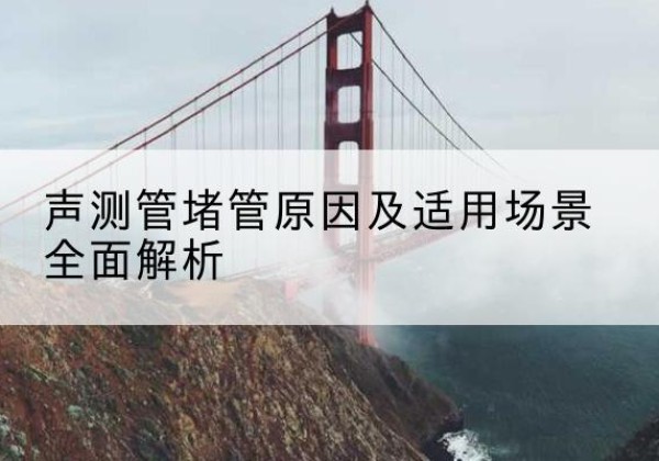 南和声测管堵管的主要原因有哪些？-声测管堵管原因及适用场景全面解析
